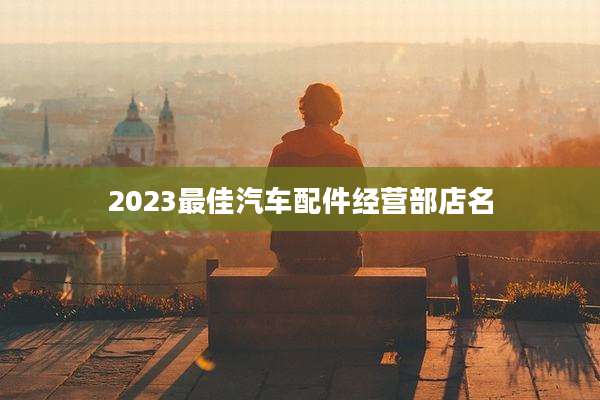 2023最佳汽车配件经营部店名