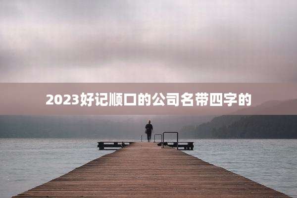 2023好记顺口的公司名带四字的