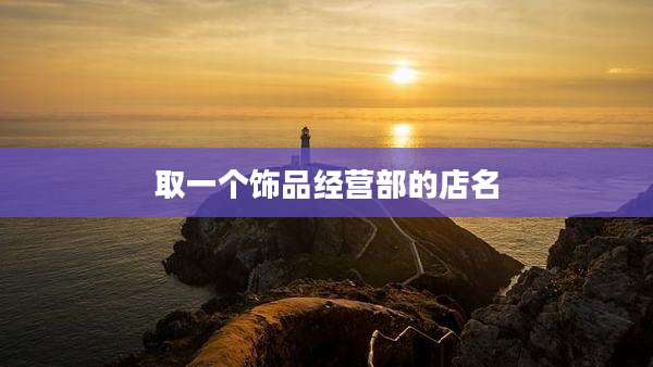 取一个饰品经营部的店名