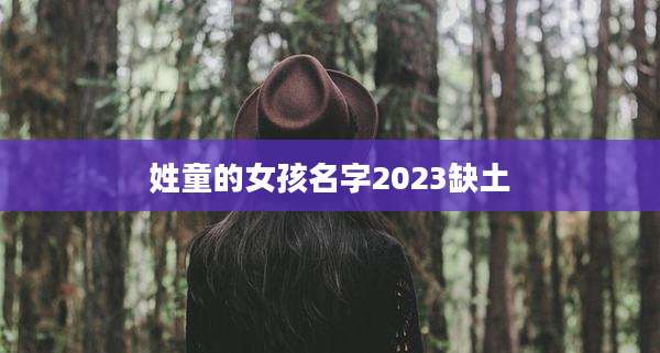 姓童的女孩名字2023缺土