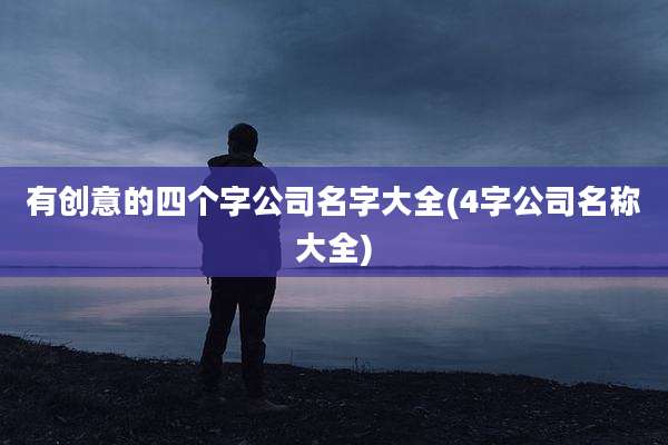 有创意的四个字公司名字大全(4字公司名称大全)