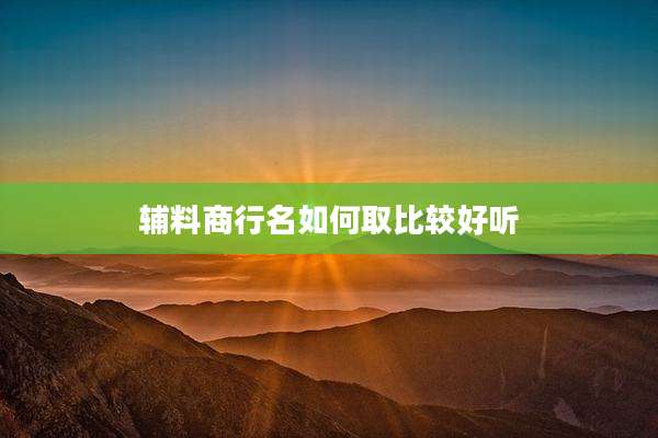 辅料商行名如何取比较好听