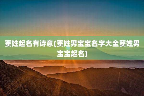 窦姓起名有诗意(窦姓男宝宝名字大全窦姓男宝宝起名)