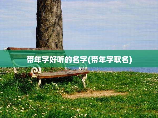 带年字好听的名字(带年字取名)