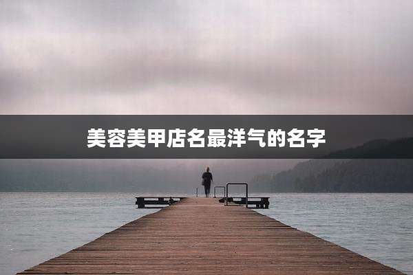 美容美甲店名最洋气的名字