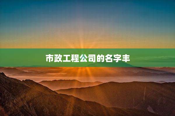 市政工程公司的名字丰