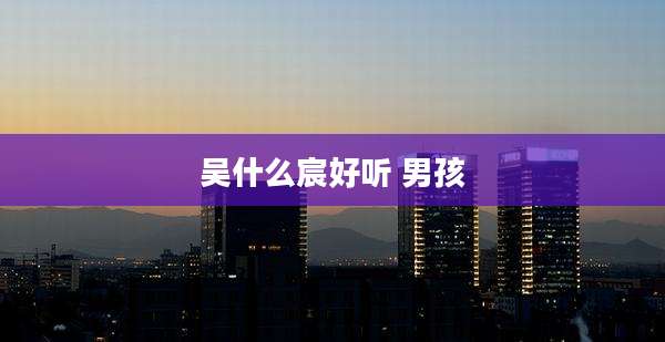 吴什么宸好听 男孩
