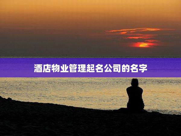 酒店物业管理起名公司的名字