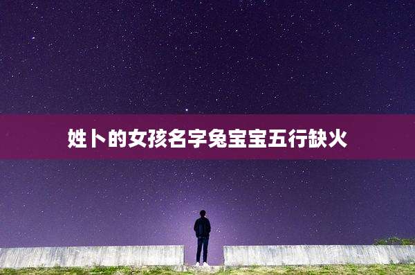 姓卜的女孩名字兔宝宝五行缺火