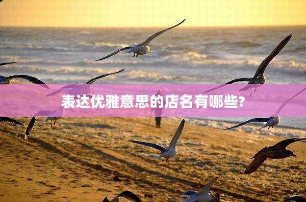 表达优雅意思的店名有哪些?