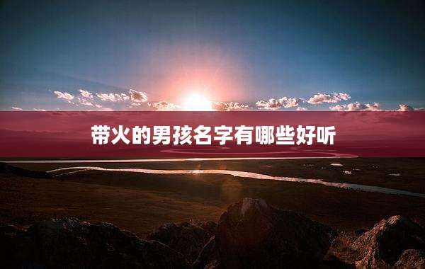 带火的男孩名字有哪些好听