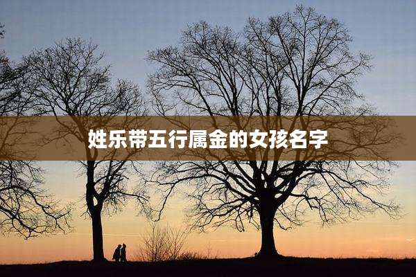 姓乐带五行属金的女孩名字