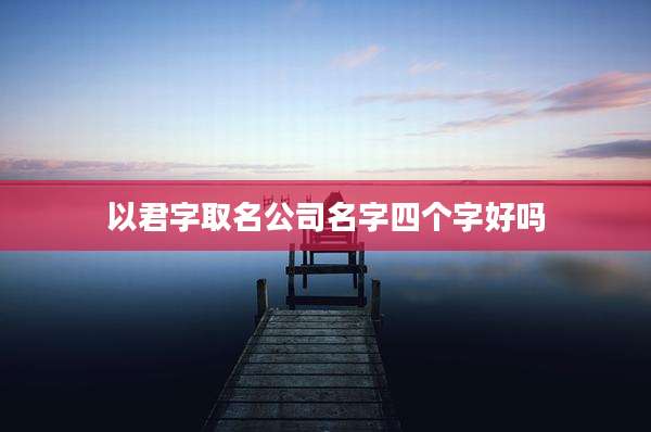 以君字取名公司名字四个字好吗