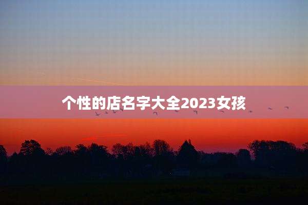 个性的店名字大全2023女孩