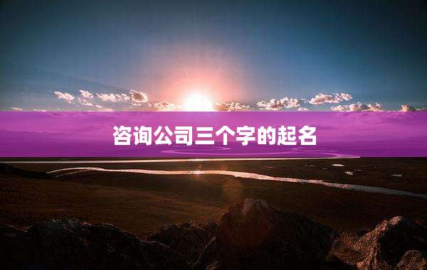 咨询公司三个字的起名