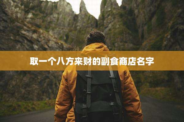 取一个八方来财的副食商店名字