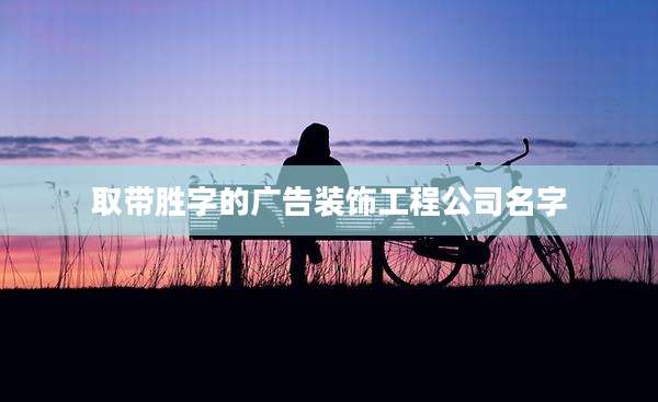 取带胜字的广告装饰工程公司名字