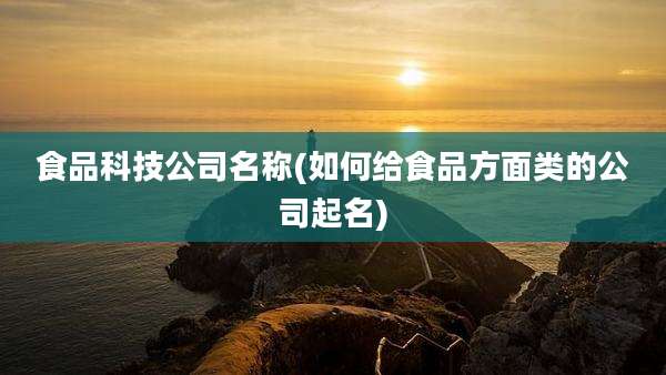 食品科技公司名称(如何给食品方面类的公司起名)