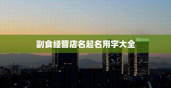 副食经营店名起名用字大全