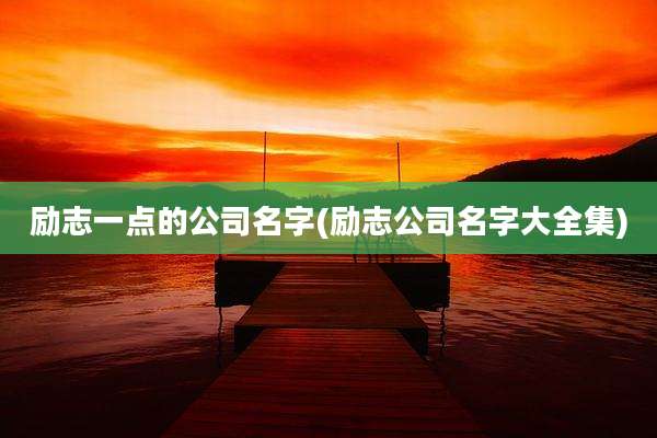 励志一点的公司名字(励志公司名字大全集)