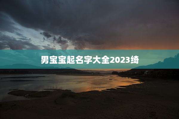 男宝宝起名字大全2023绮