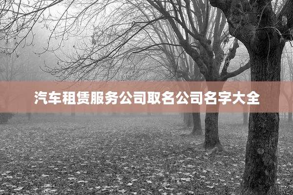 汽车租赁服务公司取名公司名字大全