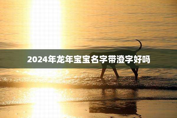 2024年龙年宝宝名字带澄字好吗