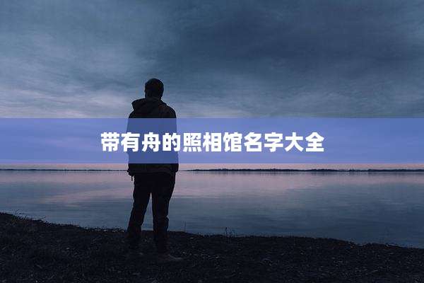 带有舟的照相馆名字大全
