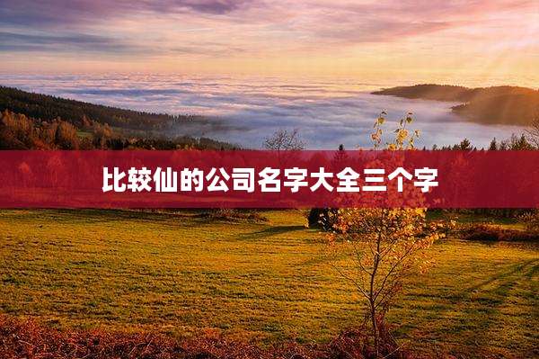 比较仙的公司名字大全三个字