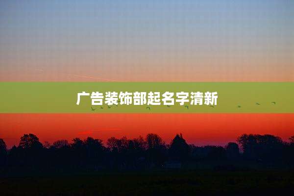 广告装饰部起名字清新