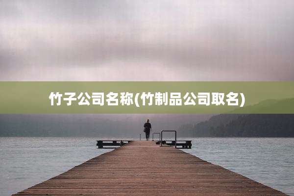 竹子公司名称(竹制品公司取名)