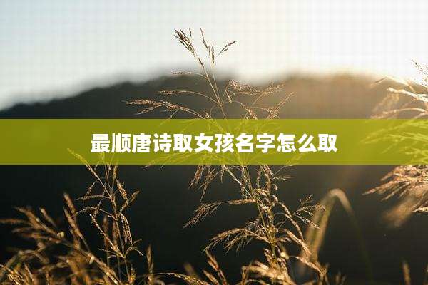 最顺唐诗取女孩名字怎么取