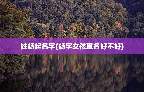 姓畅起名字(畅字女孩取名好不好)