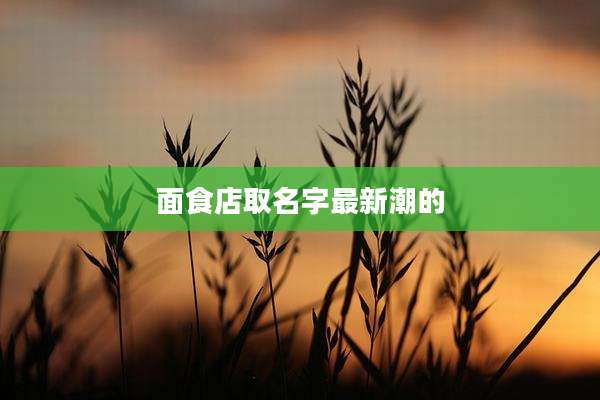 面食店取名字最新潮的