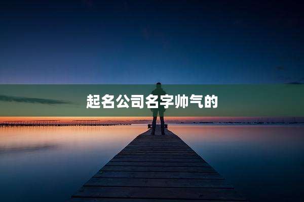 起名公司名字帅气的