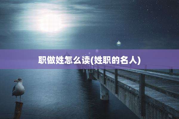 职做姓怎么读(姓职的名人)