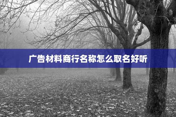 广告材料商行名称怎么取名好听