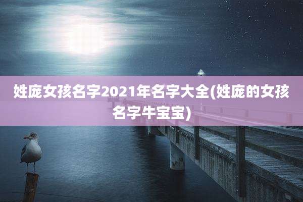 姓庞女孩名字2021年名字大全(姓庞的女孩名字牛宝宝)
