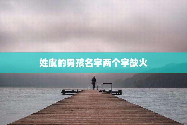姓虞的男孩名字两个字缺火
