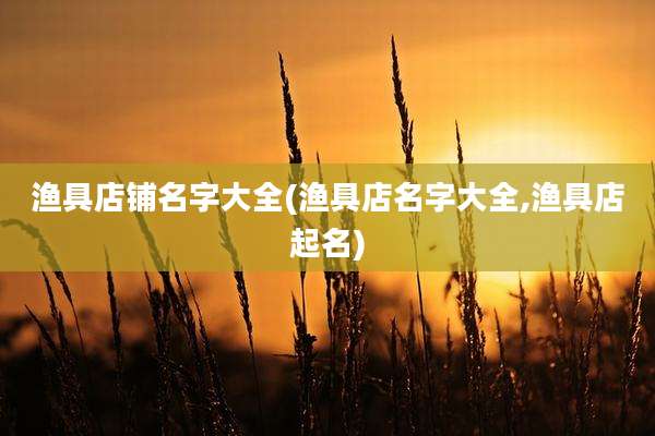 渔具店铺名字大全(渔具店名字大全,渔具店起名)