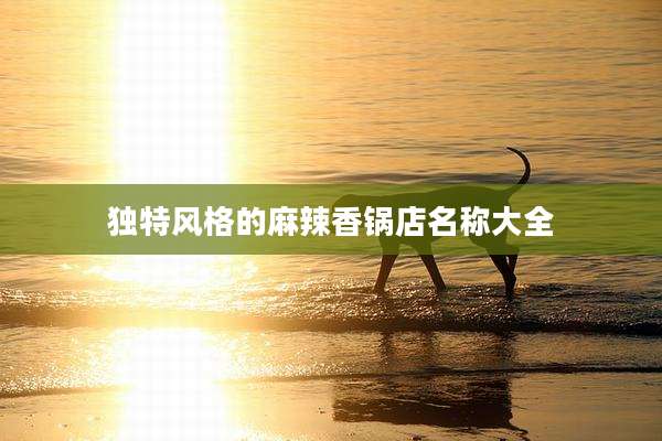 独特风格的麻辣香锅店名称大全