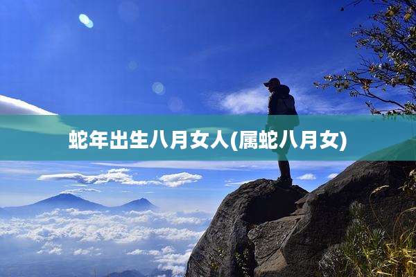 蛇年出生八月女人(属蛇八月女)