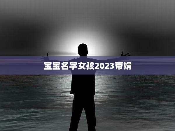 宝宝名字女孩2023带娟