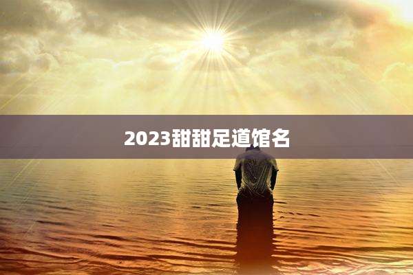 2023甜甜足道馆名