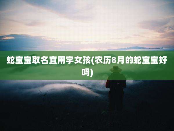 蛇宝宝取名宜用字女孩(农历8月的蛇宝宝好吗)