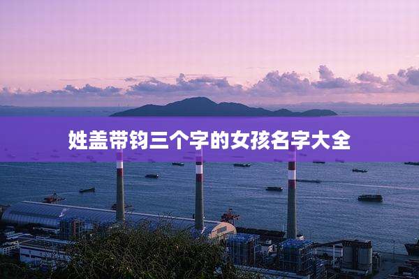 姓盖带钧三个字的女孩名字大全