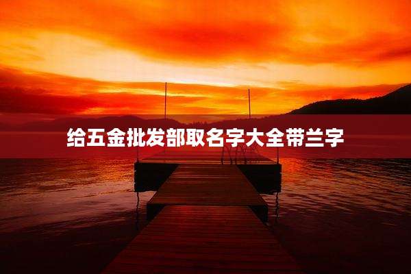 给五金批发部取名字大全带兰字