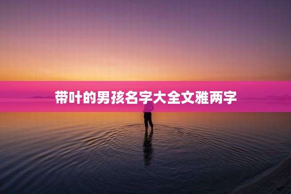带叶的男孩名字大全文雅两字