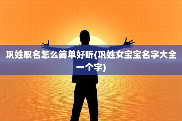 巩姓取名怎么简单好听(巩姓女宝宝名字大全一个字)