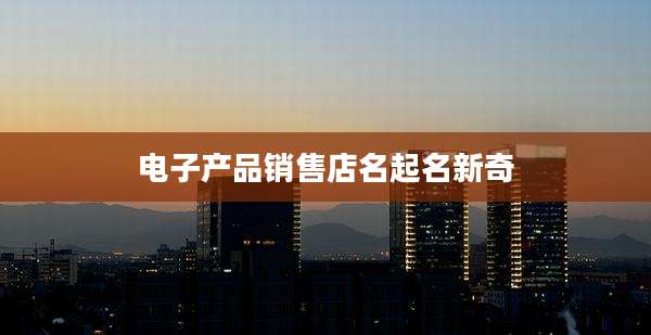 电子产品销售店名起名新奇